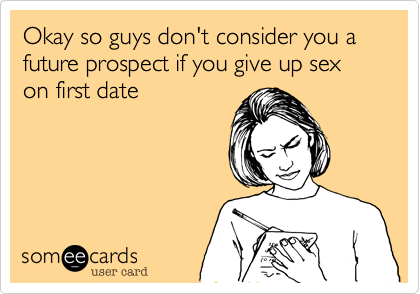 Okay so guys don't consider you a future prospect if you give up sex on first date