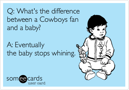 Q: What's the differencebetween a Cowboys fanand a baby?  A: Eventuallythe baby stops whining.  