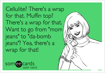 Cellulite? There's a wrapfor that. Muffin top?There's a wrap for that.Want to go from "momjeans" to "da-bombjeans"? Yea, there's awrap for that!