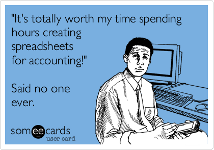 "It's totally worth my time spending hours creating
spreadsheets
for accounting!"

Said no one
ever.