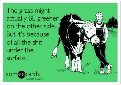 The grass might actually BE greeneron the other side.But it's becauseof all the shitunder thesurface.