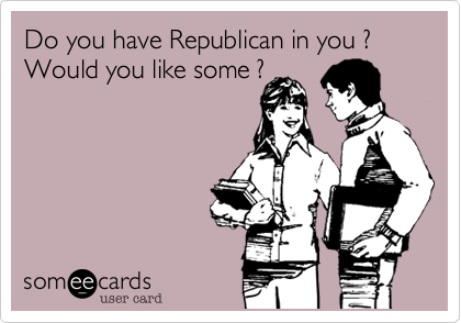 Do you have Republican in you ? Would you like some ?