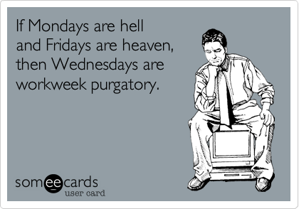 If Mondays are helland Fridays are heaven, then Wednesdays areworkweek purgatory.