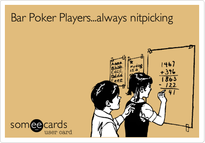 Bar Poker Players...always nitpicking