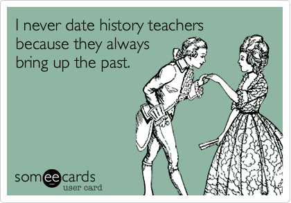 I never date history teachers
because they always
bring up the past.