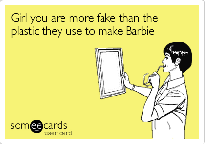 Girl you are more fake than the plastic they use to make Barbie