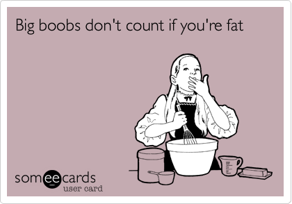 Big boobs don't count if you're fat