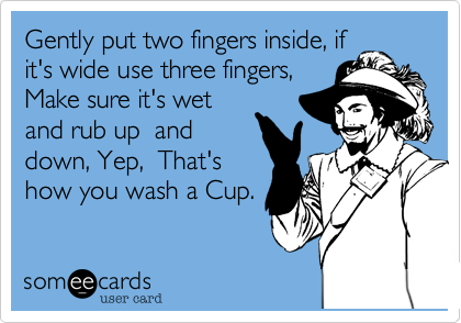 Gently put two fingers inside, ifit's wide use three fingers,Make sure it's wetand rub up  anddown, Yep,  That'show you wash a Cup. 