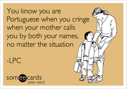 You know you arePortuguese when you cringewhen your mother callsyou by both your names,no matter the situation-LPC