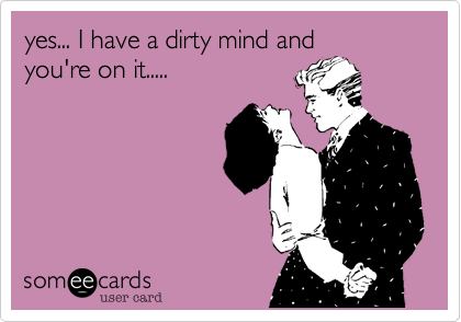 yes... I have a dirty mind and
you're on it.....