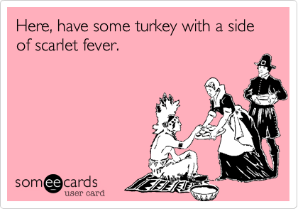 Here, have some turkey with a side of scarlet fever.