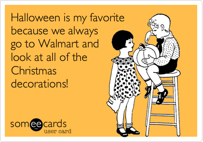 Halloween is my favoritebecause we alwaysgo to Walmart andlook at all of theChristmasdecorations!