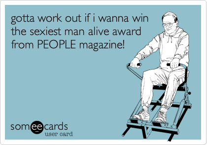 gotta work out if i wanna winthe sexiest man alive awardfrom PEOPLE magazine!