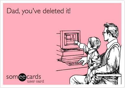 Dad, you've deleted it!