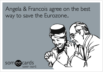 Angela & Francois agree on the best way to save the Eurozone..