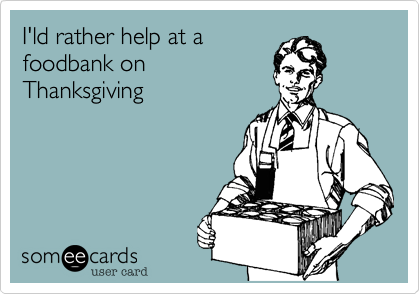 I'ld rather help at afoodbank onThanksgiving