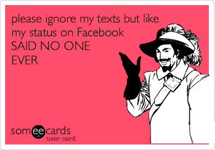 please ignore my texts but likemy status on FacebookSAID NO ONEEVER