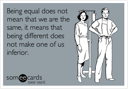 Being equal does notmean that we are thesame, it means thatbeing different doesnot make one of usinferior. 