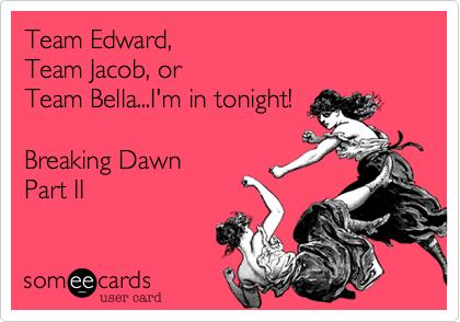Team Edward, Team Jacob, or Team Bella...I'm in tonight!Breaking DawnPart II