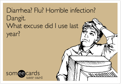 Diarrhea? Flu? Horrible infection?
Dangit.
What excuse did I use last
year?
