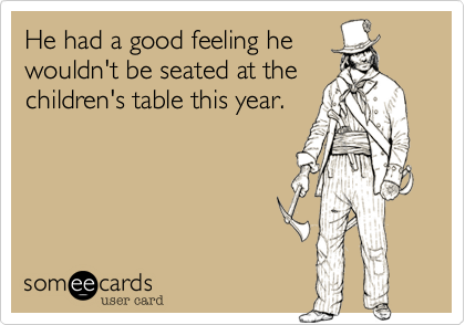 He had a good feeling hewouldn't be seated at thechildren's table this year.