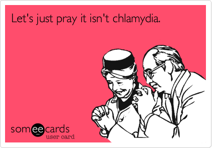 Let's just pray it isn't chlamydia. 
