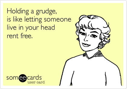 Holding a grudge, 
is like letting someone
live in your head 
rent free.
