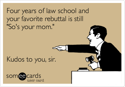 Four years of law school and
your favorite rebuttal is still
"So's your mom."



Kudos to you, sir.