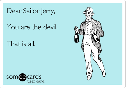 Dear Sailor Jerry,  

You are the devil.  

That is all.