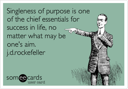 Singleness of purpose is one
of the chief essentials for
success in life, no
matter what may be
one's aim. 
j.d.rockefeller