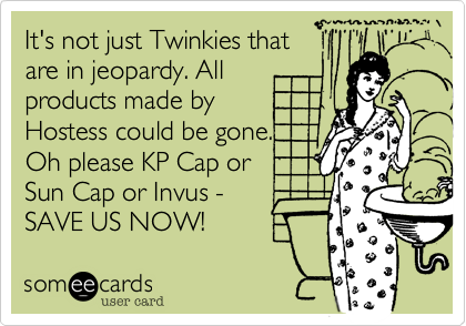 It's not just Twinkies that
are in jeopardy. All
products made by
Hostess could be gone. 
Oh please KP Cap or
Sun Cap or Invus -
SAVE US NOW!