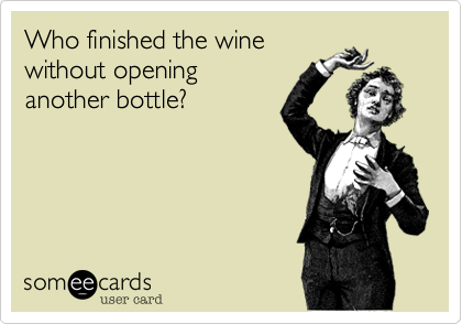 Who finished the wine
without opening
another bottle?