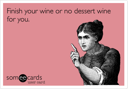 Finish your wine or no dessert wine for you.