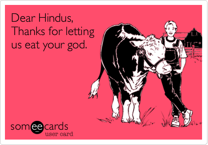Dear Hindus,
Thanks for letting
us eat your god.