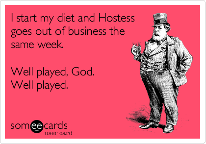 I start my diet and Hostess
goes out of business the
same week.

Well played, God.
Well played.