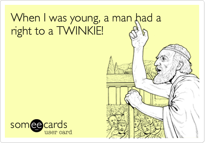 When I was young, a man had a right to a TWINKIE!