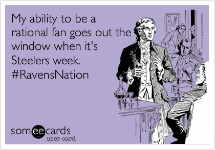 My ability to be a
rational fan goes out the
window when it's
Steelers week.
#RavensNation