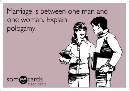 Marriage is between one man and one woman. Explain
pologamy.