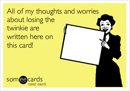 All of my thoughts and worries
about losing the
twinkie are
written here on
this card!