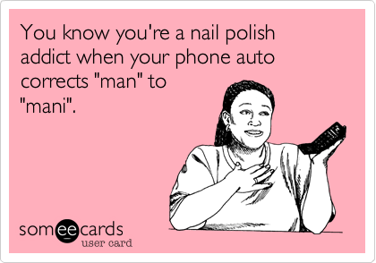 You know you're a nail polish addict when your phone auto corrects "man" to
"mani".
