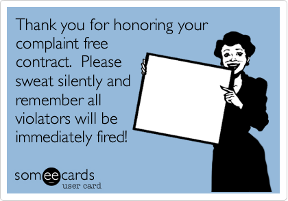 Thank you for honoring your
complaint free
contract.  Please
sweat silently and
remember all
violators will be
immediately fired!