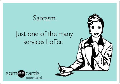         
              Sarcasm:

     Just one of the many
         services I offer.