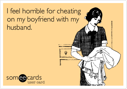 I feel horrible for cheating
on my boyfriend with my
husband.
