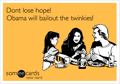 Dont lose hope!
Obama will bailout the twinkies!