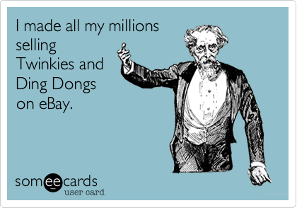 I made all my millions
selling
Twinkies and
Ding Dongs
on eBay.