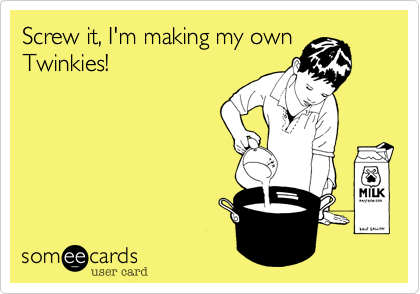 Screw it, I'm making my ownTwinkies!