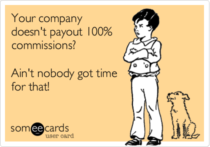 Your company
doesn't payout 100%
commissions?

Ain't nobody got time
for that!