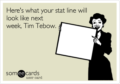 Here's what your stat line will
look like next
week, Tim Tebow.
