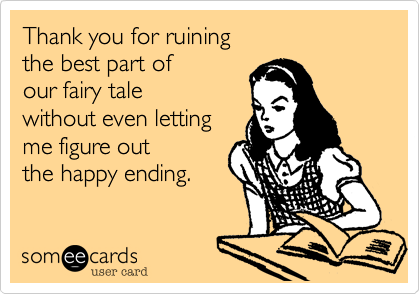 Thank you for ruining 
the best part of 
our fairy tale
without even letting
me figure out
the happy ending.