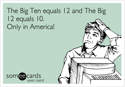 The Big Ten equals 12 and The Big 12 equals 10.
Only in America!